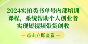 2024实拍类书单号内部培训课程,系统帮助个人创业者实现短视频带货创收|淘骐网赚资源库