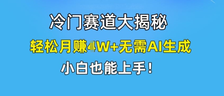 冷门赛道大揭秘,轻松月赚1W+无需AI生成,小白也能上手【揭秘】|淘骐网赚资源库