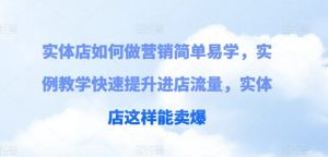 实体店如何做营销简单易学，实例教学快速提升进店流量，实体店这样能卖爆|淘骐网赚资源库