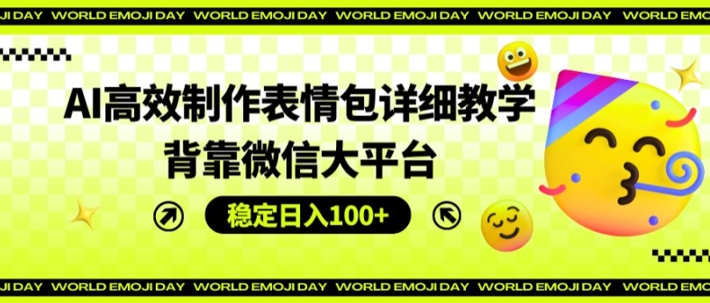 AI高效制作表情包详细教学，背靠微信大平台，稳定日入100+【揭秘】|淘骐网赚资源库