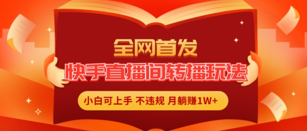 全网首发,快手直播间转播玩法简单躺赚,真正的全无人直播,小白轻松上手月入1W+【揭秘】|淘骐网赚资源库