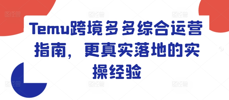 Temu跨境多多综合运营指南，更真实落地的实操经验|淘骐网赚资源库