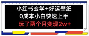 小红书玄学+好运壁纸玩法，0成本小白快速上手，玩了两个月变现2w+ 【揭秘】|淘骐网赚资源库