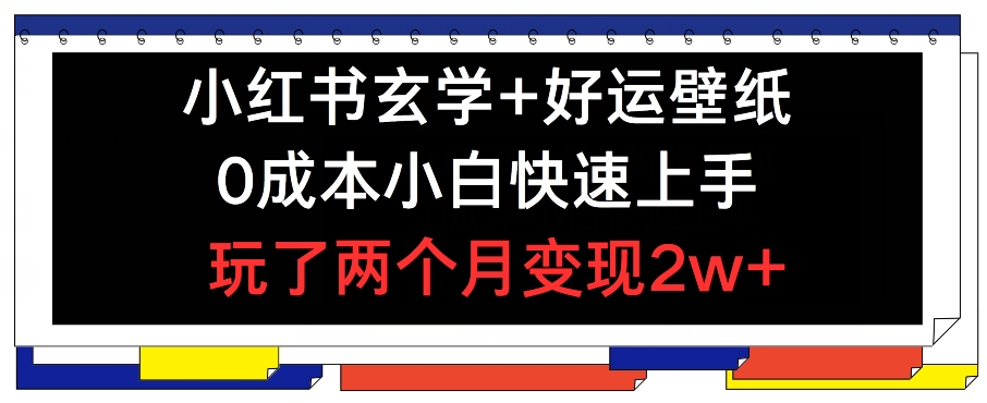 小红书玄学+好运壁纸玩法,0成本小白快速上手,玩了两个月变现2w+ 【揭秘】|淘骐网赚资源库