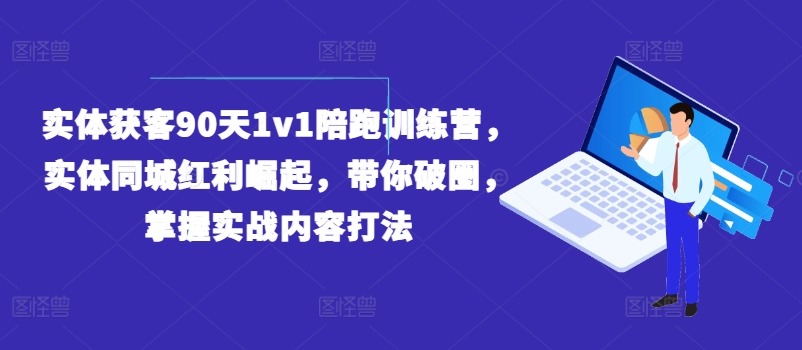 实体获客90天1v1陪跑训练营,实体同城红利崛起,带你破圈,掌握实战内容打法|淘骐网赚资源库