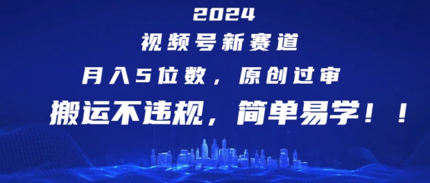 2024视频号新赛道,月入5位数+,原创过审,搬运不违规,简单易学【揭秘】|淘骐网赚资源库