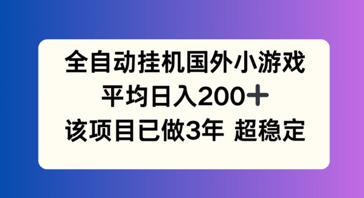 全自动挂机国外小游戏,平均日入200+,此项目已经做了3年 稳定持久【揭秘】|淘骐网赚资源库