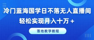 冷门蓝海国学日不落无人直播间,轻松实现月入十万+,落地教学教程【揭秘】|淘骐网赚资源库