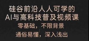 人人可学的AI与高科技普及视频课，零基础，通俗易懂，深入浅出|淘骐网赚资源库