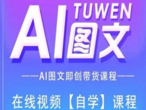 图文AI带货全流程操作，AI图文即创带货课程|淘骐网赚资源库
