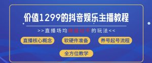 价值1299的抖音娱乐主播场均直播收入过千打法教学(8月最新)【揭秘】|淘骐网赚资源库