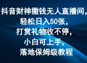 抖音财神撒钱无人直播间轻松日入50张,打赏礼物收不停,小白可上手,落地保姆级教程【揭秘】|淘骐网赚资源库
