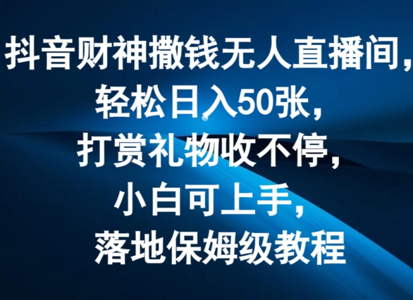 抖音财神撒钱无人直播间轻松日入50张,打赏礼物收不停,小白可上手,落地保姆级教程【揭秘】|淘骐网赚资源库