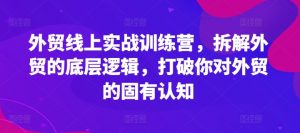 外贸线上实战训练营，拆解外贸的底层逻辑，打破你对外贸的固有认知|淘骐网赚资源库