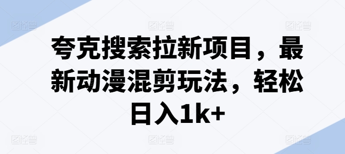 夸克搜索拉新项目，最新动漫混剪玩法，轻松日入1k+|淘骐网赚资源库