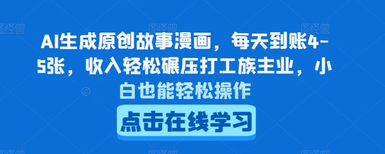 AI生成原创故事漫画，每天到账4-5张，收入轻松碾压打工族主业，小白也能轻松操作【揭秘】|淘骐网赚资源库