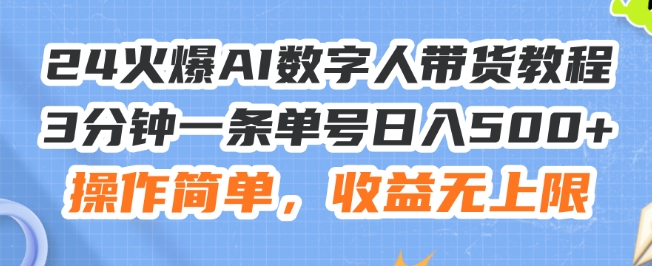24火爆AI数字人带货教程,3分钟一条单号日入500+,操作简单,收益无上限【揭秘】|淘骐网赚资源库