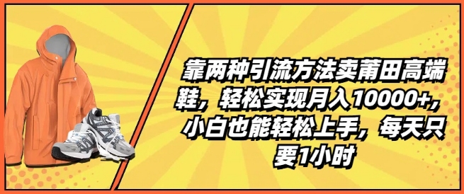 靠两种引流方法卖莆田高端鞋,轻松实现月入1W+,小白也能轻松上手,每天只要1小时【揭秘】|淘骐网赚资源库