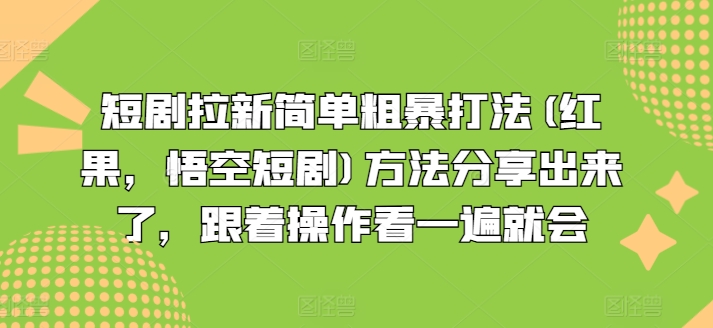 短剧拉新简单粗暴打法(红果,悟空短剧)方法分享出来了,跟着操作看一遍就会|淘骐网赚资源库