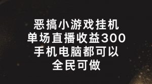恶搞小游戏挂机,单场直播300+,全民可操作【揭秘】|淘骐网赚资源库
