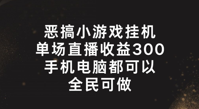 恶搞小游戏挂机,单场直播300+,全民可操作【揭秘】|淘骐网赚资源库