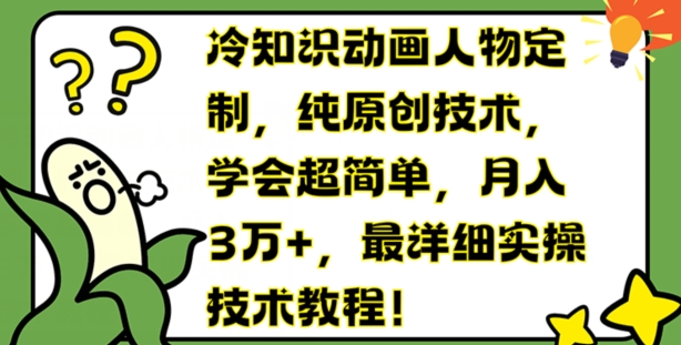 冷知识动画人物定制,纯原创技术,学会超简单,月入3万+,最详细实操技术教程【揭秘】|淘骐网赚资源库