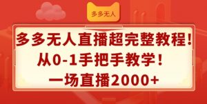 多多无人直播超完整教程,从0-1手把手教学,一场直播2k+【揭秘】|淘骐网赚资源库