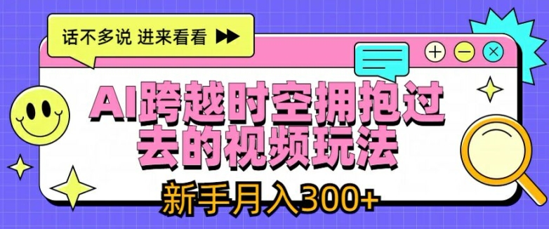 AI跨越时空拥抱过去的视频玩法，新手月入3000+【揭秘】|淘骐网赚资源库