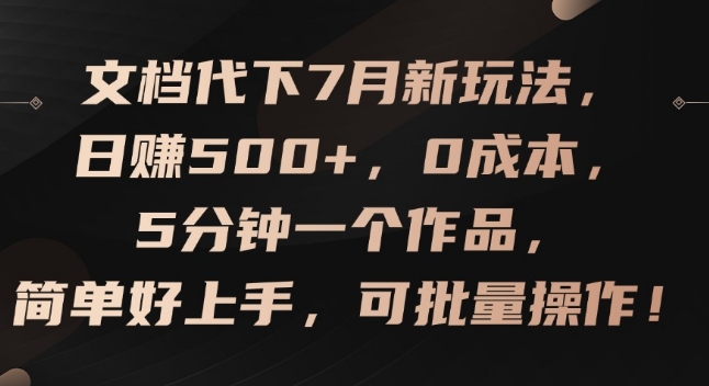 文档代下7月新玩法，日赚500+，0成本，5分钟一个作品，简单好上手，可批量操作【揭秘】|淘骐网赚资源库