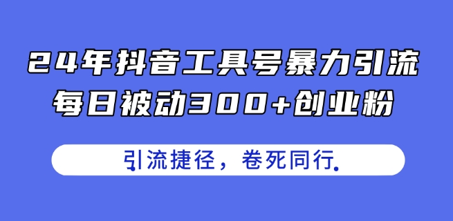 24年抖音工具号暴力引流,每日被动300+创业粉,创业粉捷径,卷死同行【揭秘】|淘骐网赚资源库