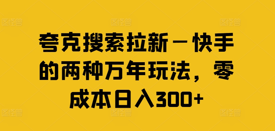 夸克搜索拉新—快手的两种万年玩法，零成本日入300+|淘骐网赚资源库