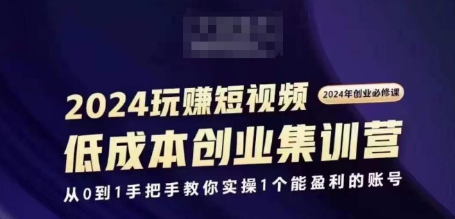 2024短视频创业集训班,2024创业必修,从0到1手把手教你实操1个能盈利的账号|淘骐网赚资源库