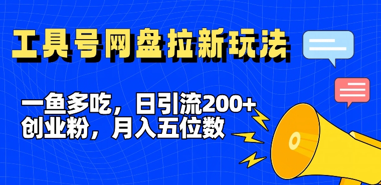 一鱼多吃,日引流200+创业粉,全平台工具号,网盘拉新新玩法月入5位数【揭秘】|淘骐网赚资源库