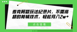 麦克阿瑟玩法纪录片,不需高超的剪辑技术,轻松月入2w+【揭秘】|淘骐网赚资源库