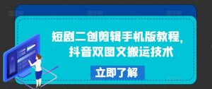 短剧二创剪辑手机版教程,抖音双图文搬运技术|淘骐网赚资源库