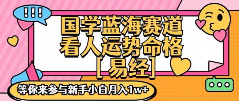国学蓝海赋能赛道,零基础学习,手把手教学独一份新手小白月入1W+【揭秘】|淘骐网赚资源库