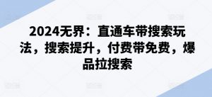 2024无界：直通车带搜索玩法，搜索提升，付费带免费，爆品拉搜索|淘骐网赚资源库