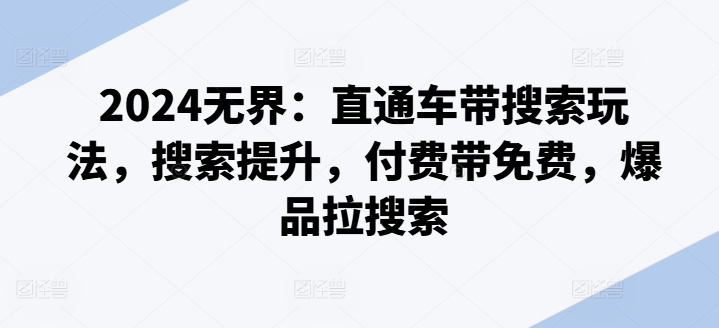 2024无界：直通车带搜索玩法，搜索提升，付费带免费，爆品拉搜索|淘骐网赚资源库