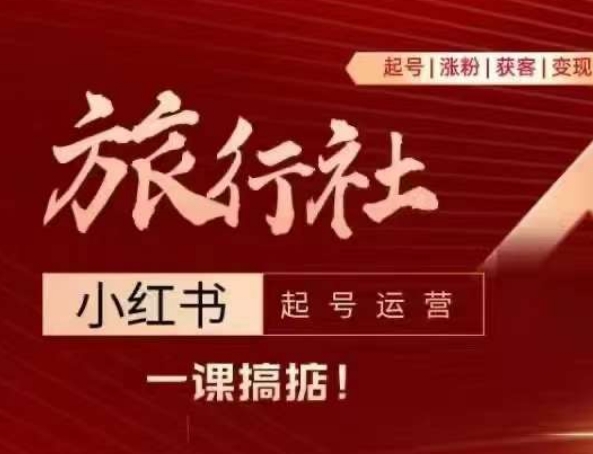 旅行社小红书起号运营,深入浅出为大家讲解旅行社在小红书如何起号、涨粉、引流、变现|淘骐网赚资源库