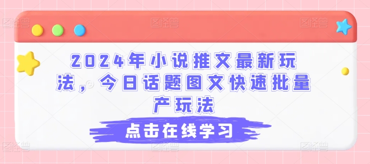2024年小说推文最新玩法，今日话题图文快速批量产玩法|淘骐网赚资源库