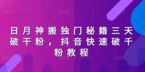 日月神搬独门秘籍三天破干粉，抖音快速破千粉教程|淘骐网赚资源库