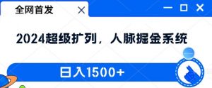 全网首发:2024超级扩列,人脉掘金系统,日入1.5k【揭秘】|淘骐网赚资源库