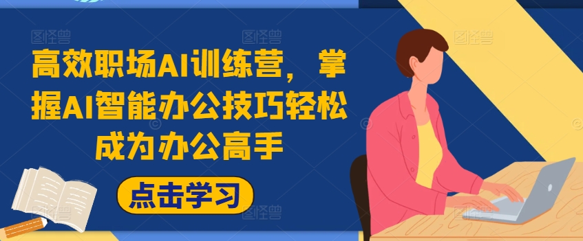高效职场AI训练营,掌握AI智能办公技巧轻松成为办公高手,提升工作效率!|淘骐网赚资源库