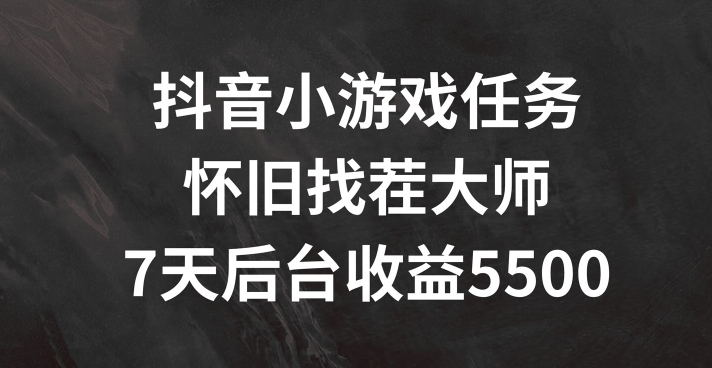 抖音小游戏任务，怀旧找茬，7天收入5500+【揭秘】|淘骐网赚资源库