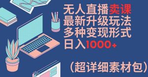 无人直播卖课最新升级玩法,多种变现形式,日入1000+(超详细素材包)【揭秘】|淘骐网赚资源库