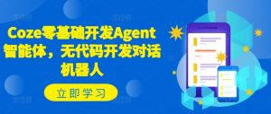 Coze零基础开发Agent智能体,无代码开发对话机器人|淘骐网赚资源库