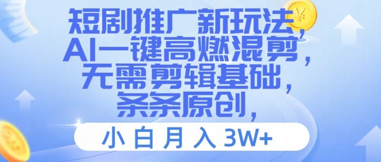 短剧推广新玩法，AI一键高燃混剪，无需剪辑基础，条条原创，小白月入3W+【揭秘】|淘骐网赚资源库