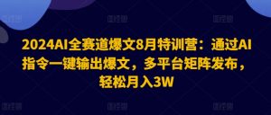 2024AI全赛道爆文8月特训营:通过AI指令一键输出爆文,多平台矩阵发布,轻松月入3W【揭秘】|淘骐网赚资源库