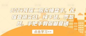 2024民宿二房东操盘手,民宿营销实战,纯干货,零忽悠,手把手教你做营销|淘骐网赚资源库