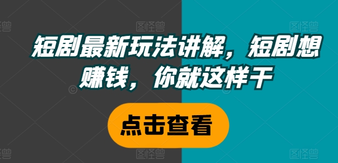 短剧最新玩法讲解,短剧想赚钱,你就这样干|淘骐网赚资源库